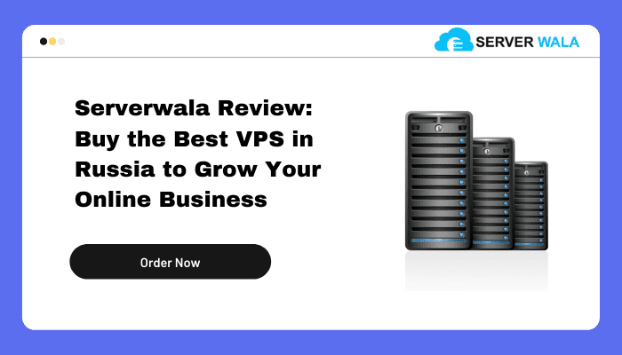 Serverwala Review: Best VPS in Russia to Grow Your Online Business