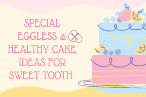 Special Eggless & Healthy Cake Ideas for Sweet Tooth