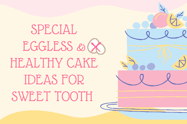 Special Eggless and Healthy Cake Ideas for sweet tooth