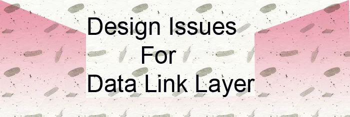 Data Link Layer: What is the Design Issues