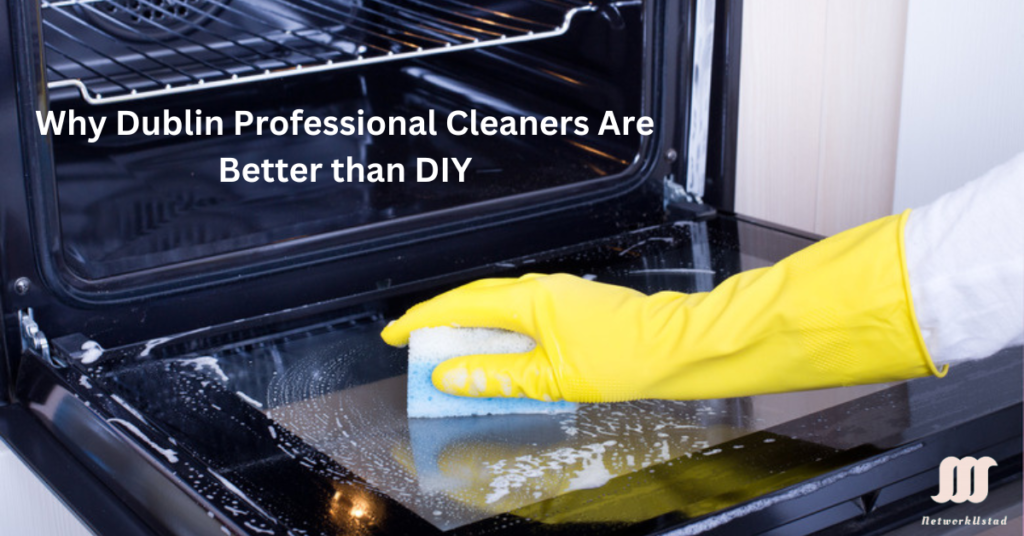 Keeping Your Oven Spotless: Why Dublin Professional Cleaners Are Better than DIY