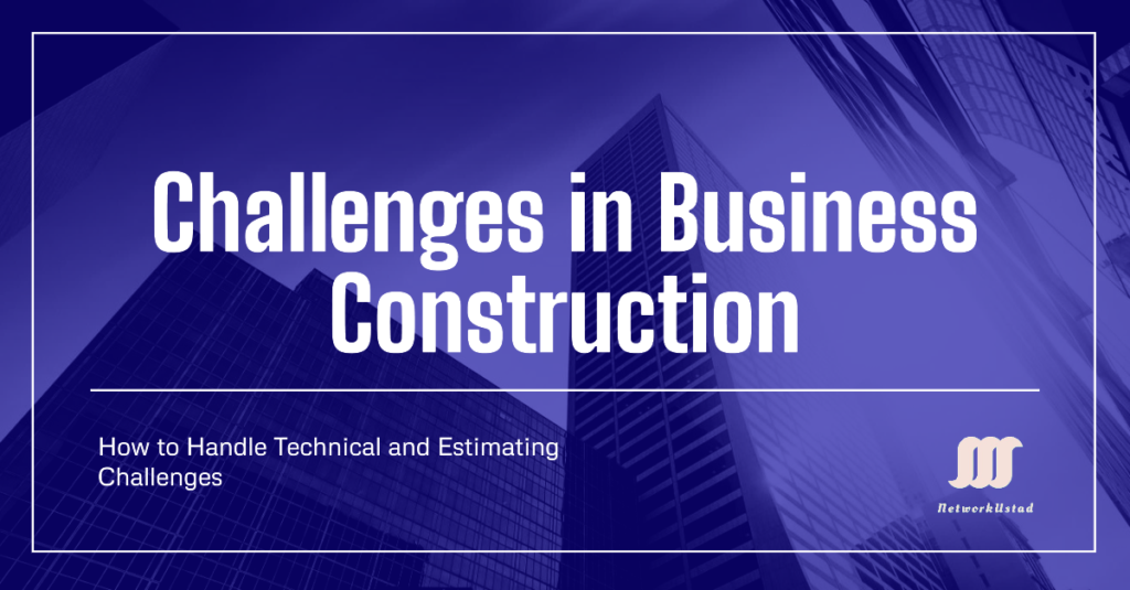How to Handle Technical and Estimating Challenges in Business Construction How to Handle Technical and Estimating Challenges in Business Construction