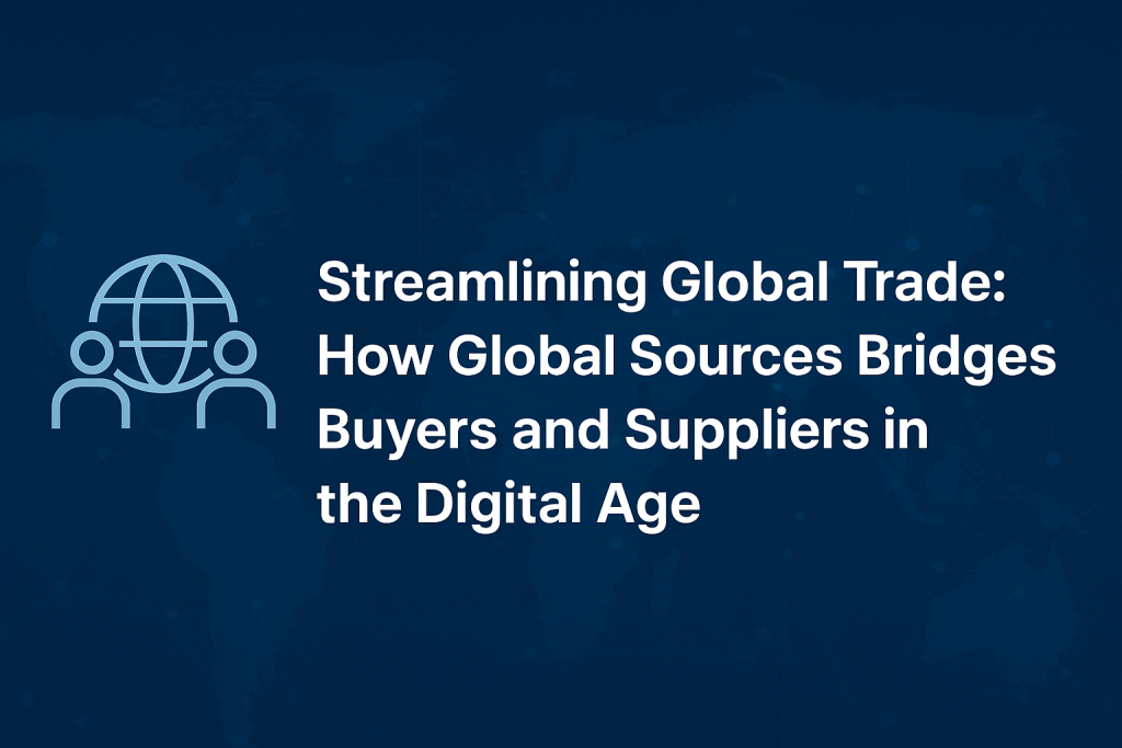 Streamlining Global Trade: How Global Sources Bridges Buyers and Suppliers in the Digital Age Streamlining Global Trade: How Global Sources Bridges Buyers and Suppliers in the Digital Age