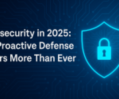 Cybersecurity in 2025: Why Proactive Defense Matters More Than Ever