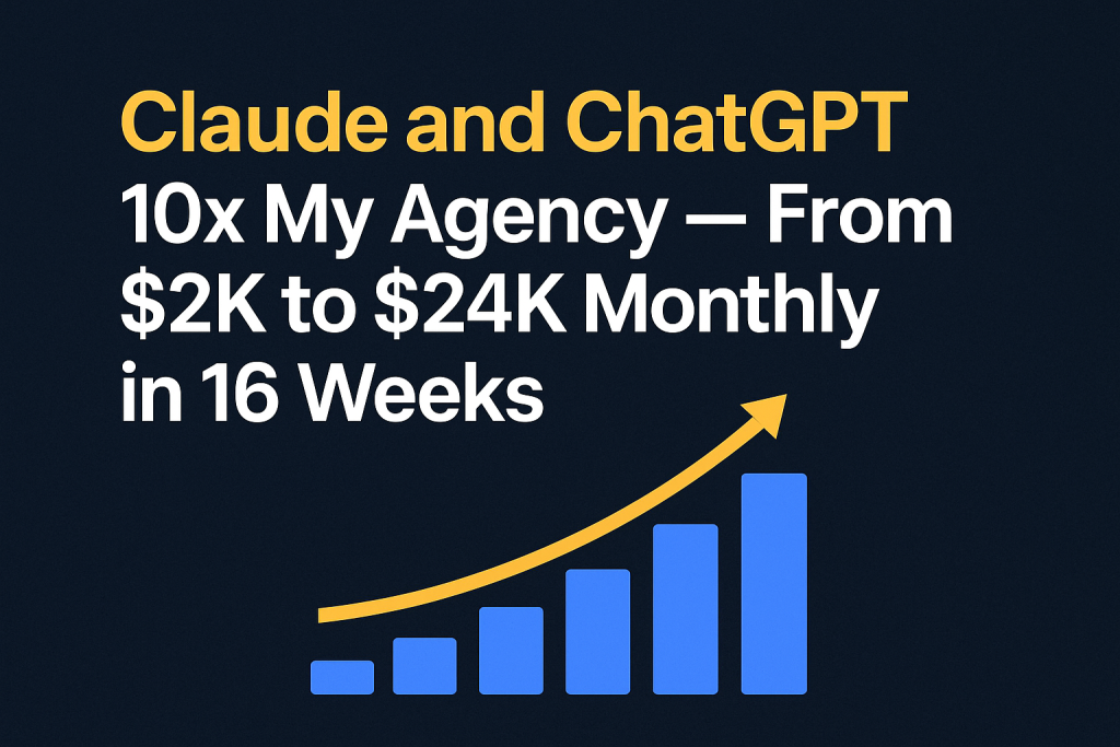 Claude and ChatGPT 10x My Agency — From $2K to $24K Monthly in 16 Weeks