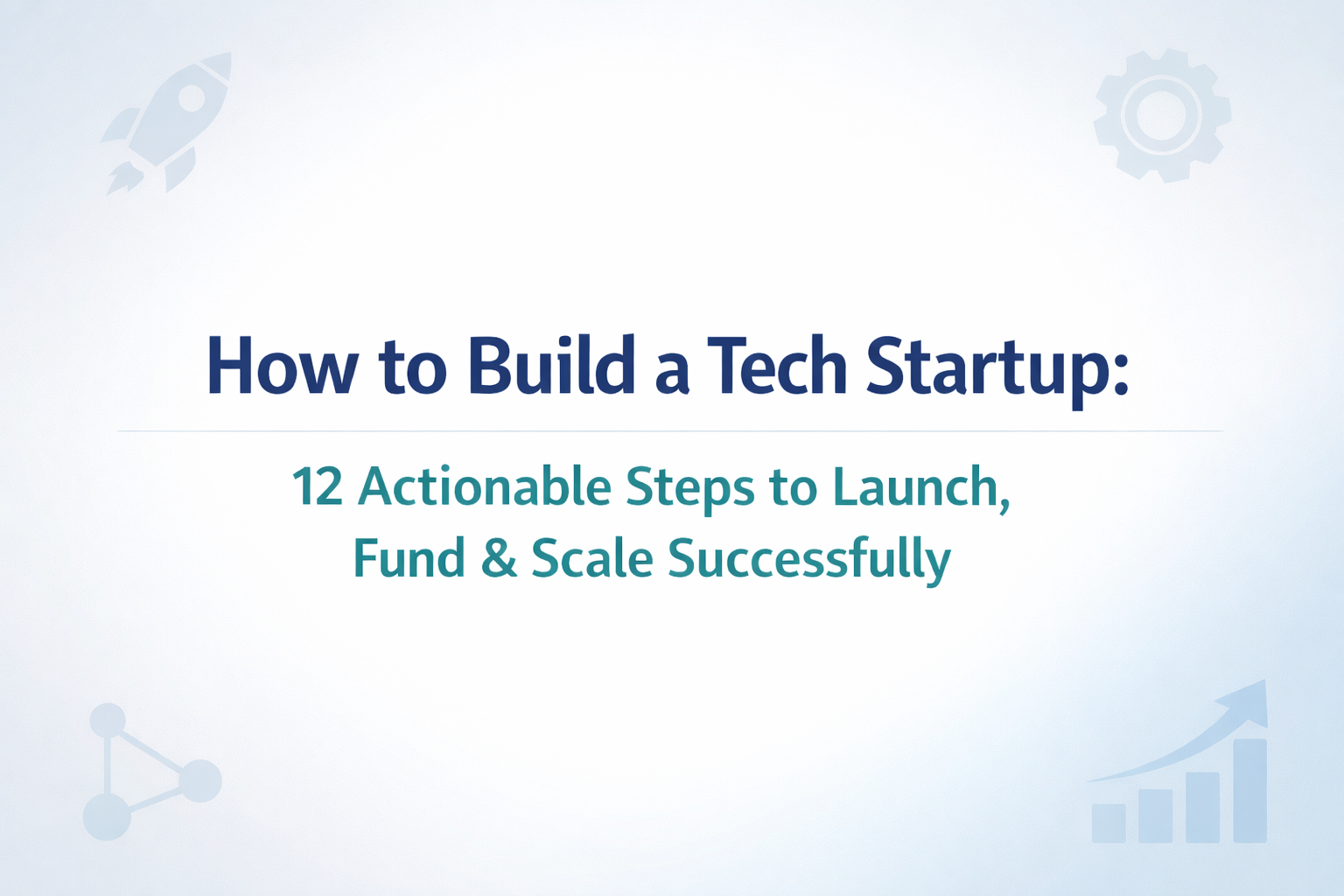 Illustration of 12 actionable steps to build, launch, fund, and scale a tech startup successfully