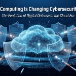 Cloud Computing Cybersecurity - How Cloud Computing Is Changing Cybersecurity Practices