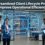 Streamlined Client Processes - Why Streamlined Client Lifecycle Processes Improve Operational Efficiency